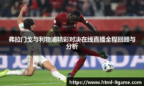 弗拉门戈与利物浦精彩对决在线直播全程回顾与分析